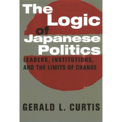 The Logic of Japanese Politics - (Studies of the Weatherhead East Asian Institute, Columbia Un) by  Gerald Curtis (Paperback)