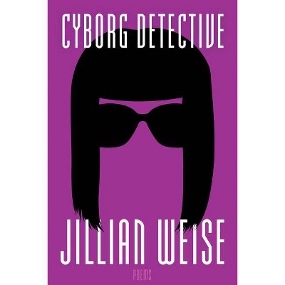 Cyborg Detective - (American Poets Continuum) by  Jillian Weise (Paperback)