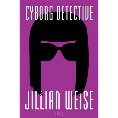 Cyborg Detective - (American Poets Continuum) by  Jillian Weise (Paperback)