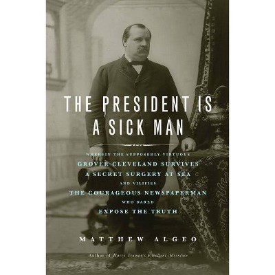 The President Is a Sick Man - by  Matthew Algeo (Paperback)