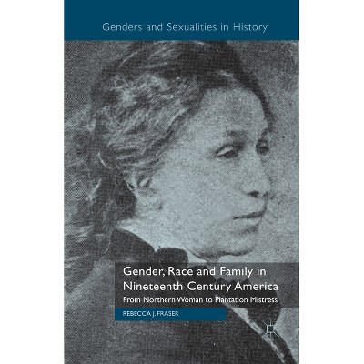 Gender, Race and Family in Nineteenth Century America - (Genders and Sexualities in History) by  Rebecca Fraser (Paperback)