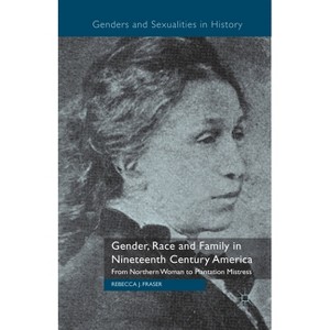 Gender, Race and Family in Nineteenth Century America - (Genders and Sexualities in History) by  Rebecca Fraser (Paperback) - 1 of 1
