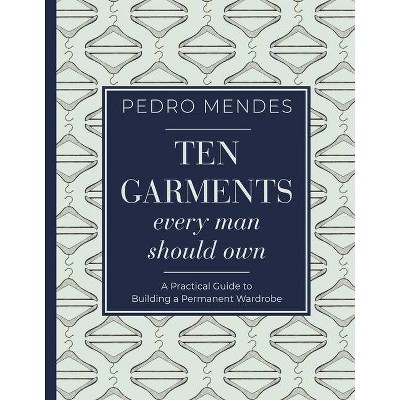 Ten Garments Every Man Should Own - by  Pedro Mendes (Hardcover)