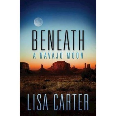 Beneath a Navajo Moon - by  Lisa Carter (Paperback)