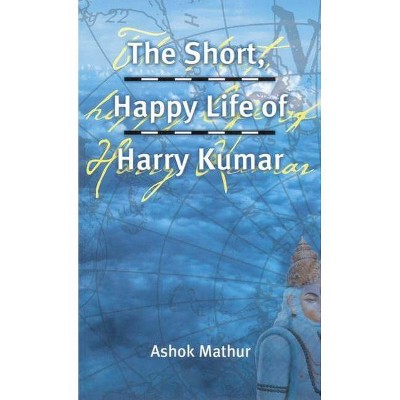 The Short, Happy Life of Harry Kumar - by  Ashok Mathur (Paperback)