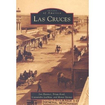 Las Cruces - (Images of America) by  Jon Hunner & Brian Kord & Cassandra Lachica (Paperback)