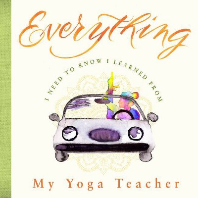 Everything I Need to Know I Learned from My Yoga Teacher - by  Benjamin Darling (Hardcover)