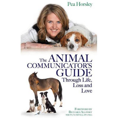 The Animal Communicator's Guide Through Life, Loss and Love - by  Pea Horsley (Paperback)