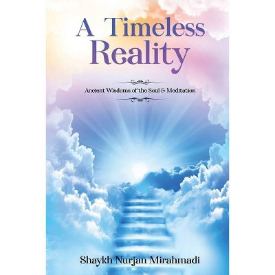 A Timeless Reality - Ancient Wisdoms of the Soul and Meditation - by  Nurjan Mirahmadi (Paperback)