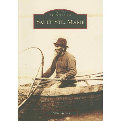 Sault Ste. Marie - (Images of America (Arcadia Publishing)) by  Deidre Stevens (Paperback)