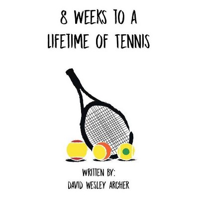 8 Weeks to a Lifetime of Tennis - by  David Wesley Archer (Paperback)