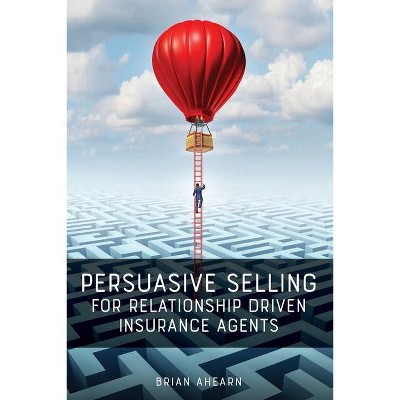 Persuasive Selling for Relationship Driven Insurance Agents - by  Brian Ahearn (Paperback)