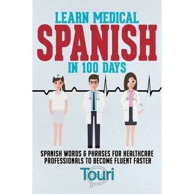 Learn Medical Spanish in 100 Days - (Spanish for Medical Professionals) 2nd Edition by  Touri Language Learning (Paperback)