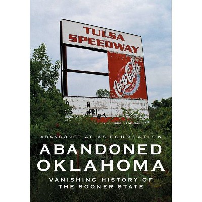 Abandoned Oklahoma - (America Through Time) by  Abandoned Atlas Foundation (Paperback)