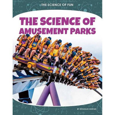 The Science of Amusement Parks - (The Science of Fun) by  Douglas Hustad (Paperback)