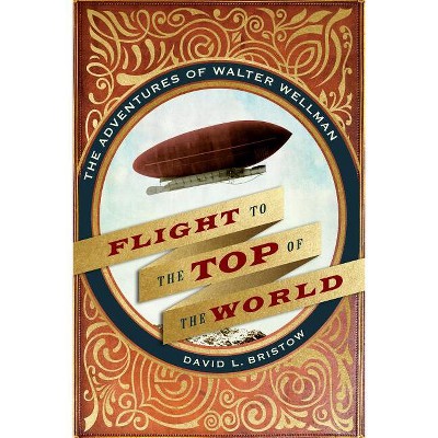 Flight to the Top of the World - by  David L Bristow (Hardcover)