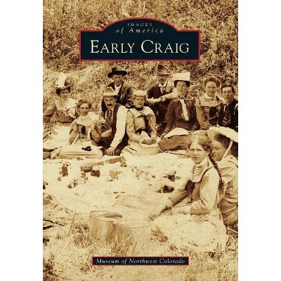 Early Craig - (Images of America (Arcadia Publishing)) by  Museum of Northwest Colorado (Paperback)