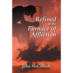 Refined in the Furnace of Affliction - by  John McCulloch (Paperback) - 1 of 1