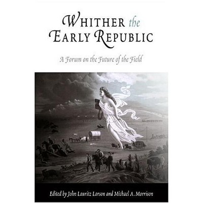 Whither the Early Republic - by  John Lauritz Larson & Michael A Morrison (Paperback)