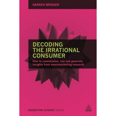 Decoding the Irrational Consumer - (Marketing Science) Annotated by  Darren Bridger (Paperback)