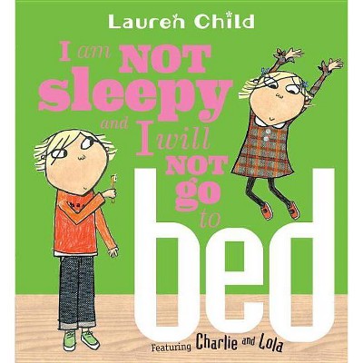 I Am Not Sleepy and I Will Not Go to Bed - (Charlie and Lola) by  Lauren Child (Paperback)