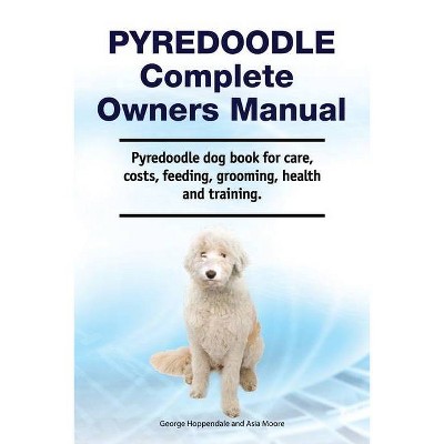 Pyredoodle Complete Owners Manual. Pyredoodle dog book for care, costs, feeding, grooming, health and training. - by  George Hoppendale & Asia Moore