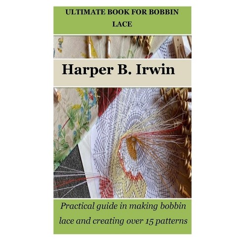 Ultimate Book for Bobbin Lace - by Harper B Irwin (Paperback)