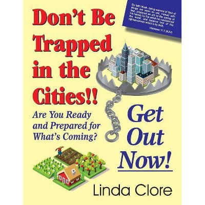 Don't Be Trapped in the Cities!! Get Out Now! - by  Linda Clore (Paperback)