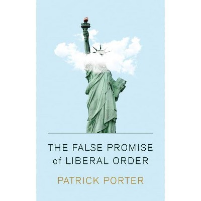 The False Promise of Liberal Order - by  Patrick Porter (Hardcover)