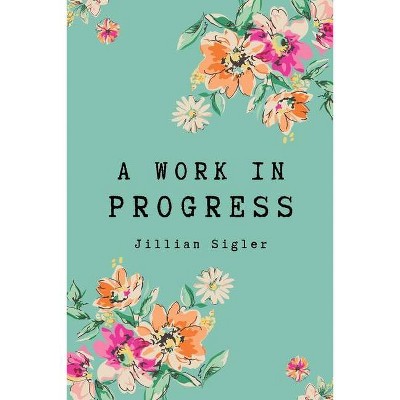 A Work in Progress - by  Jillian Sigler (Paperback)