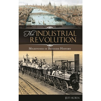 The Industrial Revolution - (Milestones in Business History) by  Jeff Horn (Hardcover)