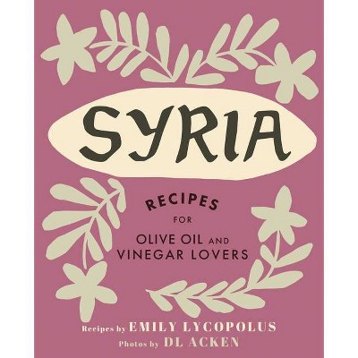 Syria - (Recipes for Olive Oil and Vinegar Lovers) by  Emily Lycopolus (Hardcover)