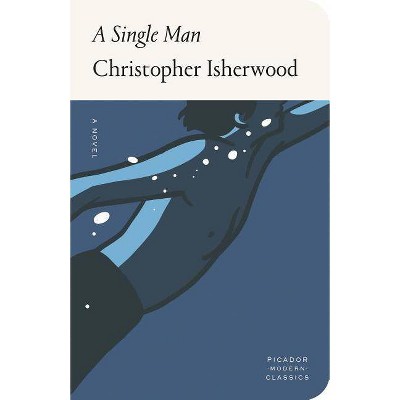 A Single Man - (Picador Modern Classics) by  Christopher Isherwood (Hardcover)