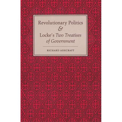 Revolutionary Politics and Locke's Two Treatises of Government - by  Richard Ashcraft (Paperback)