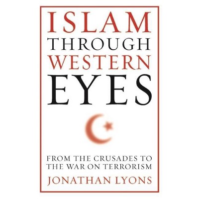 Islam Through Western Eyes - by  Jonathan Lyons (Paperback)