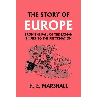 The Story of Europe from the Fall of the Roman Empire to the Reformation (Yesterday's Classics) - by  H E Marshall (Paperback)