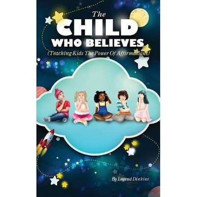 The Child Who Believes (Teaching Kids The Power Of Affirmations) - by  Legend Dinkins (Hardcover)