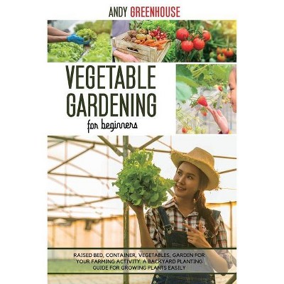 Vegetable Gardening for Beginners - by  Andy Greenhouse (Paperback)