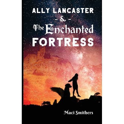 Ally Lancaster and The Enchanted Fortress - by  Maci Smithers (Paperback)