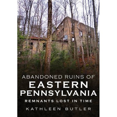 Abandoned Ruins of Eastern Pennsylvania - (America Through Time) by  Kathleen Butler (Paperback)