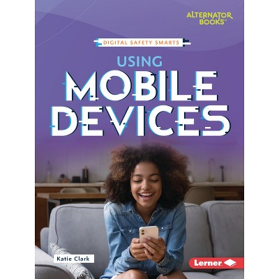 Using Mobile Devices - (Digital Safety Smarts (Alternator Books (R))) by  Katie Clark (Paperback)