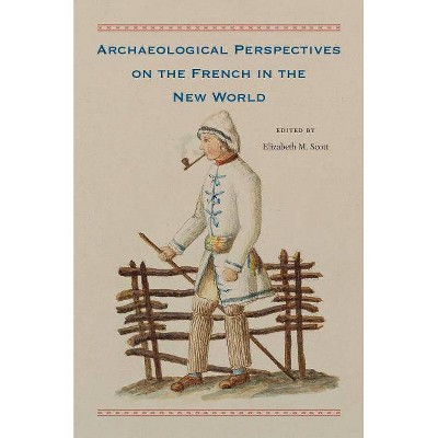 Archaeological Perspectives on the French in the New World - by  Elizabeth M Scott (Hardcover)