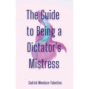 The Guide to Being a Dictator's Mistress - by  Cedrick Mendoza-Tolentino (Paperback) - 1 of 1