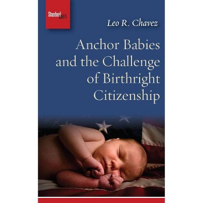 Anchor Babies and the Challenge of Birthright Citizenship - by  Leo R Chavez (Paperback)