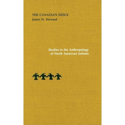 The Canadian Sioux - (Studies in the Anthropology of North American Indians) by  James H Howard (Hardcover)