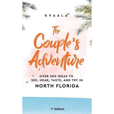 The Couple's Adventure - Over 200 Ideas to See, Hear, Taste, and Try in North Florida - by  Kvaala (Hardcover)