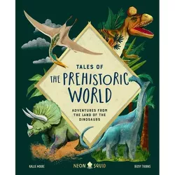 Tales of the Prehistoric World - by  Kallie Moore & Neon Squid (Hardcover)
