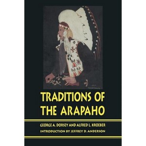 Traditions of the Arapaho - by  George a Dorsey & Alfred Kroeber (Paperback) - 1 of 1