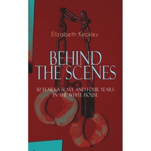 The Behind the Scenes - 30 Years a Slave and Four Years in the White House - by  Elizabeth Keckley (Paperback) - 1 of 1