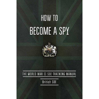 How to Become a Spy - by  British Special Operations Executive (Paperback)